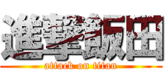 進撃飯田 (attack on titan)