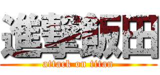 進撃飯田 (attack on titan)