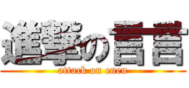 進撃の言言 (attack on enen)