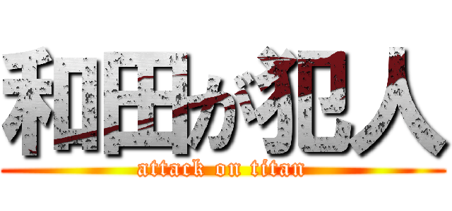 和田が犯人 (attack on titan)