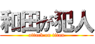 和田が犯人 (attack on titan)