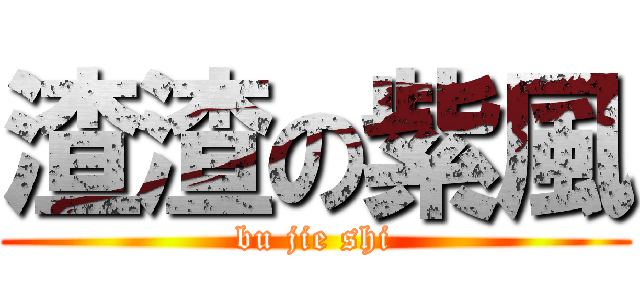 渣渣の紫風 (bu jie shi)