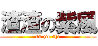 渣渣の紫風 (bu jie shi)