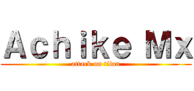 Ａｃｈｉｋｅ Ｍｘ (attack on titan)