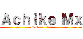 Ａｃｈｉｋｅ Ｍｘ (attack on titan)