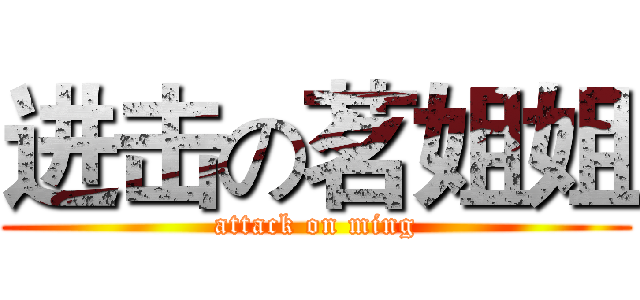 进击の茗姐姐 (attack on ming)