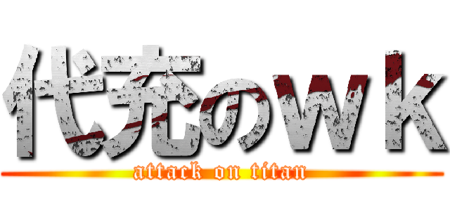 代充のｗｋ (attack on titan)