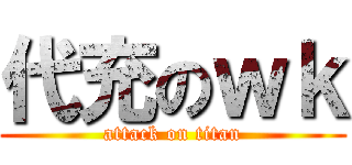 代充のｗｋ (attack on titan)