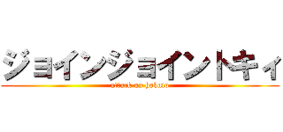 ジョインジョイントキィ (attack on hokuto)