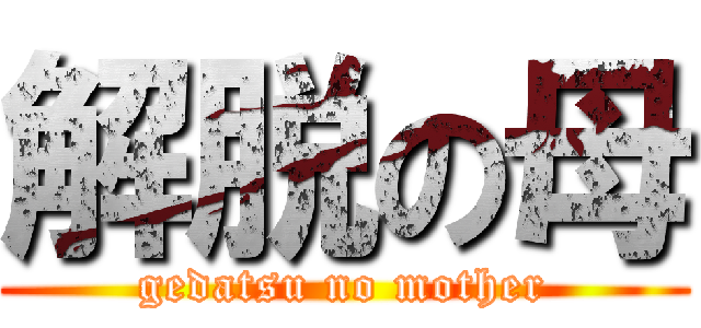 解脱の母 (gedatsu no mother)