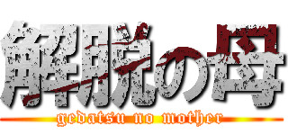 解脱の母 (gedatsu no mother)