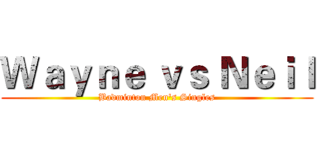 Ｗａｙｎｅ ｖｓ Ｎｅｉｌ (Badminton Men's Singles)