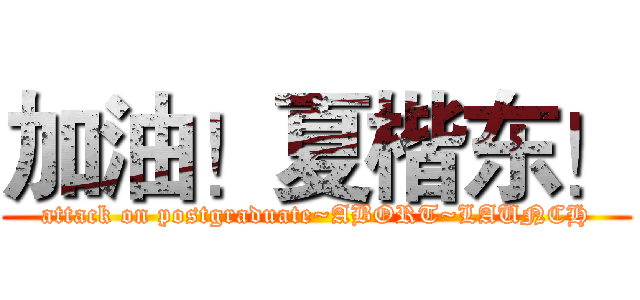 加油！夏楷东！ (attack on postgraduate~ABORT~LAUNCH)