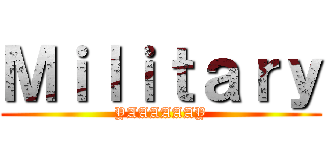 Ｍｉｌｉｔａｒｙ (YAAAAAAY)