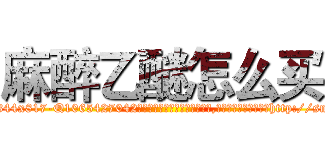 麻醉乙醚怎么买 (麻醉乙醚怎么买【电-151x68344x817-Q1065427042元吉药业】我们做的是长期生意,靠的是老客户长期支持http://sngk.net/eAXnYu

参考消息网我们做的是长期生意,靠的是老客户长期支持也许我们早该意识到，就连鲍勃·霍斯金斯（金球奖戏剧类电影男主角 
)