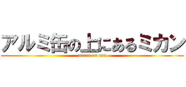 アルミ缶の上にあるミカン (mican on can)