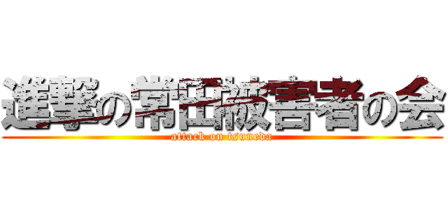 進撃の常田被害者の会 (attack on tsuneda)