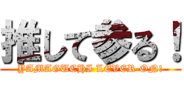 推して参る！ (YAMAGUCHI LEVER ON!)