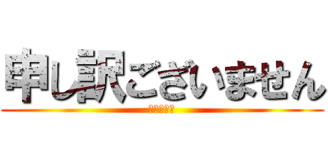 申し訳ございません (?????)