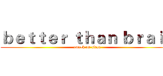 ｂｅｔｔｅｒ ｔｈａｎ ｂｒａｉｎ (attack on titan)