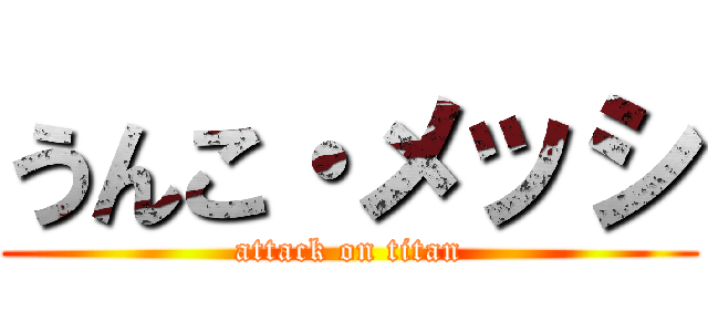 うんこ・メッシ (attack on titan)