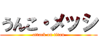 うんこ・メッシ (attack on titan)