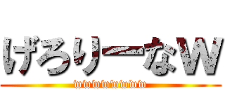 げろりーなｗ (wwwwwwww)