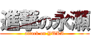 進撃の永瀬 (attack on YUKA)