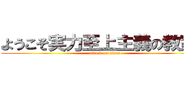 ようこそ実力至上主義の教室へ (attack on titan)