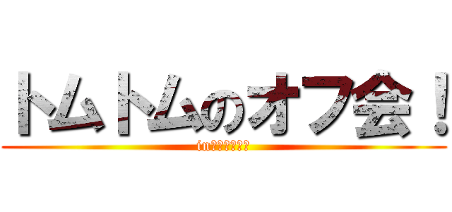 トムトムのオフ会！ (in東京２０１３)