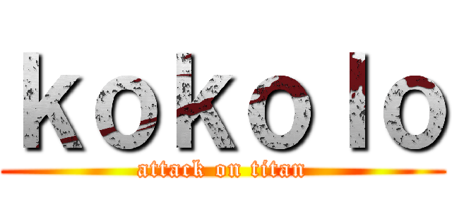 ｋｏｋｏｌｏ (attack on titan)