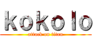 ｋｏｋｏｌｏ (attack on titan)