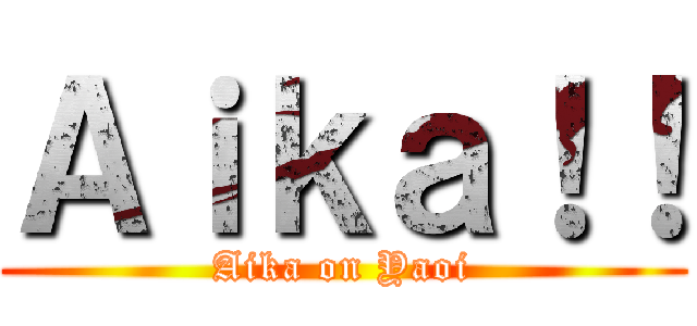 Ａｉｋａ！！ (Aika on Yaoi)