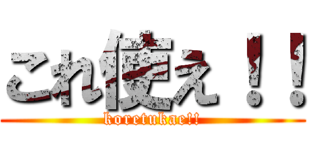 これ使え！！ (koretukae!!)