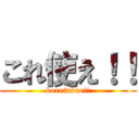これ使え！！ (koretukae!!)