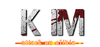 ＫＩＭ (attack on olivia)