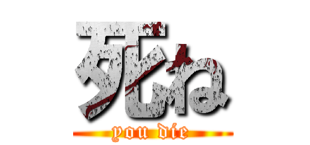 死ね (you die)