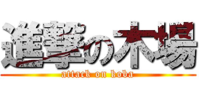 進撃の木場 (attack on koba)