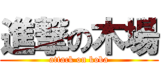 進撃の木場 (attack on koba)