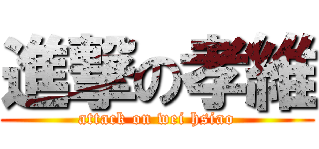進撃の孝維 (attack on wei hsiao)