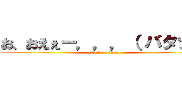 お、おえぇー，，，（ バタッ） (attack on titan)