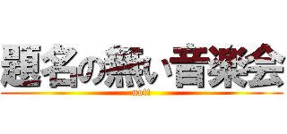 題名の無い音楽会 (no!!)