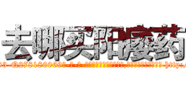 去哪买阳痿药 (去哪买阳痿药【电-186x2687x6963-Q278180069元-吉-药-业】我们做的是长期生意,靠的是老客户长期支持 http://sngk.net/cTFpFM
)