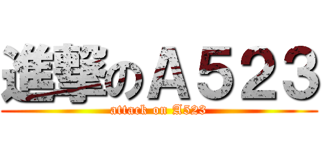 進撃のＡ５２３ (attack on A523)