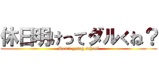 休日明けってダルくね？ (Don't going school)