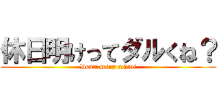 休日明けってダルくね？ (Don't going school)