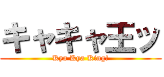 キャキャ王ッ (Kya Kya King!)