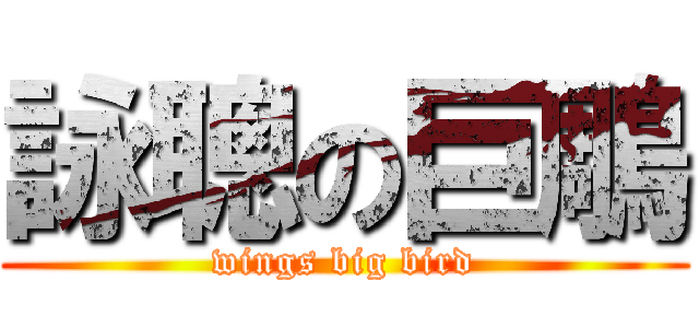 詠聰の巨鵰 (wings big bird)