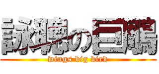 詠聰の巨鵰 (wings big bird)