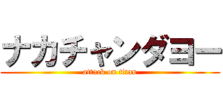 ナカチャンダヨー (attack on titan)